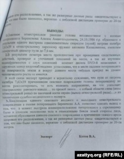 Сарапшы В.А.Котов қол қойған сот-медицина сараптамасы қорытындысында Калашников автоматынан атылған оқ Алмаз Берекеновтың сол жақ шекесінен кіріп, оң жақ самайынан шыққаны, 35 жастағы жігіт тіл тартпай кеткені жазылған.